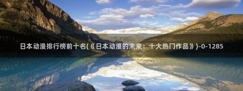 色动漫：日本动漫排行榜前十名(《日本动漫的未来：十大热门作品》)