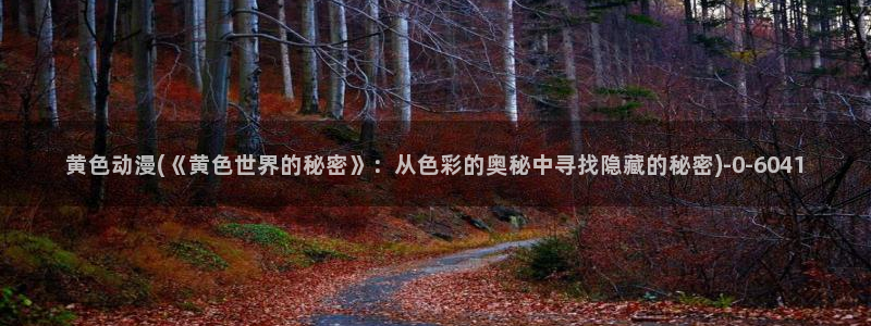 全职高手动漫免费观看:黄色动漫(《黄色世界的秘密》:从色彩的奥秘中寻找隐藏的秘密)